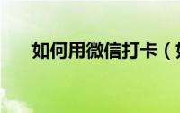 如何用微信打卡（如何用微信订外卖）
