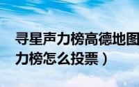寻星声力榜高德地图（高德地图2019巡星声力榜怎么投票）