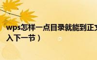 wps怎样一点目录就能到正文（WPS中如何在章节下快速进入下一节）