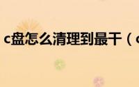 c盘怎么清理到最干（c盘怎么清理到最干净）