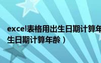 excel表格用出生日期计算年龄（在excel表格中如何通过出生日期计算年龄）