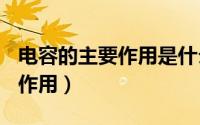 电容的主要作用是什么?（什么是电容 起什么作用）