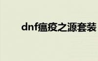 dnf瘟疫之源套装（DNF 瘟疫之源）