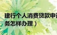 建行个人消费贷款申请（建行个人消费贷款业务怎样办理）