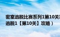 密室逃脱比赛系列1第10关攻略（4399密室逃脱任务 密室逃脱1【第10关】攻略）