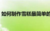 如何制作雪糕最简单的方法（如何制作雪糕）