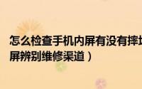 怎么检查手机内屏有没有摔坏（手机屏幕摔碎了怎么办 外内屏辨别维修渠道）