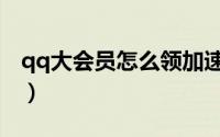 qq大会员怎么领加速卡（qq大会员怎么开通）