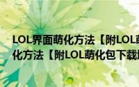 LOL界面萌化方法【附LOL萌化包下载地址】（LOL界面萌化方法【附LOL萌化包下载地址】）