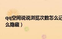 qq空间说说浏览次数怎么记录的（qq空间说说浏览次数怎么隐藏）