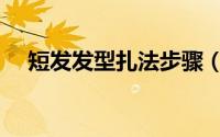 短发发型扎法步骤（短发发型扎法步骤）