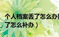 个人档案丢了怎么办影响退休吗（个人档案丢了怎么补办）