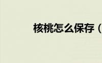 核桃怎么保存（核桃怎么脱皮）