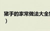 猪手的家常做法大全集（香喷喷的猪手的做法）