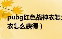 pubg红色战神衣怎么获得（pubg红色战神衣怎么获得）