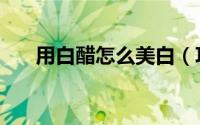 用白醋怎么美白（巧用白醋美白方法）