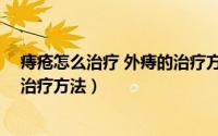 痔疮怎么治疗 外痔的治疗方法视频（痔疮怎么治疗 外痔的治疗方法）