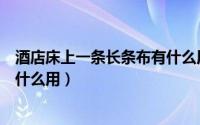 酒店床上一条长条布有什么用图片（酒店床上一条长条布有什么用）