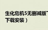 生化危机5无删减版下载（生化危机5全解[1]下载安装）