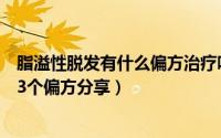 脂溢性脱发有什么偏方治疗吗（脂溢性脱发简单好用的生发3个偏方分享）