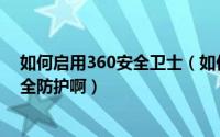 如何启用360安全卫士（如何在360安全卫士中开启聊天安全防护啊）