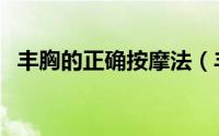 丰胸的正确按摩法（丰胸的正确按摩方法）