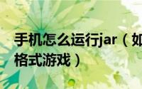 手机怎么运行jar（如何在安卓手机上运行jar格式游戏）