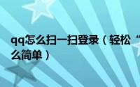 qq怎么扫一扫登录（轻松“扫一扫”就可以登录QQ就是这么简单）