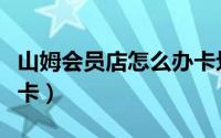 山姆会员店怎么办卡划算（山姆会员店怎么办卡）