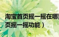 淘宝首页摇一摇在哪里（怎么开启淘宝app首页摇一摇功能）