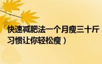 快速减肥法一个月瘦三十斤（快速减肥法月减30斤坚持十个习惯让你轻松瘦）