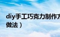 diy手工巧克力制作方法（DIY 手工巧克力的做法）