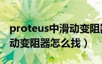 proteus中滑动变阻器哪里找（proteus中滑动变阻器怎么找）