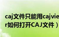 caj文件只能用cajviewer打开吗（CAJviewer如何打开CAJ文件）