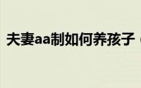 夫妻aa制如何养孩子（夫妻AA制如何维持）