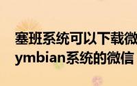 塞班系统可以下载微信吗（怎么样下载塞班symbian系统的微信）