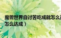 魔兽世界自讨苦吃成就怎么达成的（魔兽世界自讨苦吃成就怎么达成）