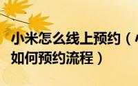 小米怎么线上预约（小米产品怎么样预约购买如何预约流程）