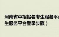 河南省中招报名考生服务平台登录入口（河南省中招报名考生服务平台登录步骤）