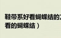鞋带系好看蝴蝶结的方法（如何将鞋带系出好看的蝴蝶结）