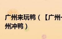 广州来玩鸭（【广州一日游】教你怎么玩转广州冲鸭）