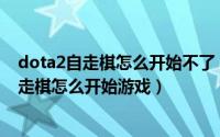 dota2自走棋怎么开始不了（dota2自走棋在哪玩 dota2自走棋怎么开始游戏）