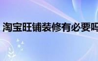 淘宝旺铺装修有必要吗（淘宝旺铺装修教程）