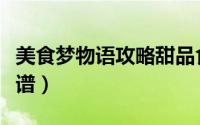 美食梦物语攻略甜品食谱（美食梦物语攻略菜谱）