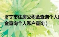 济宁市住房公积金查询个人账户查询密码（济宁市住房公积金查询个人账户查询）