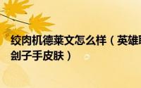 绞肉机德莱文怎么样（英雄联盟中如何购买德莱文的绞肉机刽子手皮肤）