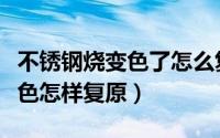 不锈钢烧变色了怎么复原（不锈钢被火烤后变色怎样复原）