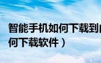 智能手机如何下载到内存卡歌曲（智能手机如何下载软件）