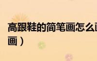 高跟鞋的简笔画怎么画（高跟鞋的简笔画怎么画）