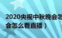 2020央视中秋晚会怎么样（2020央视中秋晚会怎么看直播）